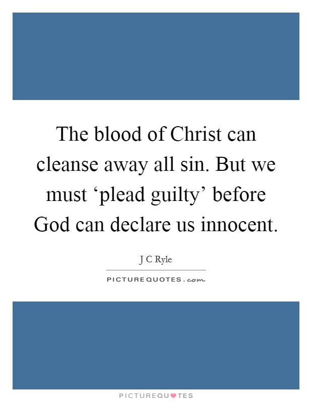 The blood of Christ can cleanse away all sin. But we must ‘plead guilty' before God can declare us innocent Picture Quote #1