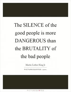 The SILENCE of the good people is more DANGEROUS than the BRUTALITY of the bad people Picture Quote #1