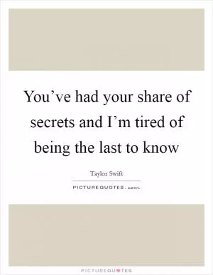 You’ve had your share of secrets and I’m tired of being the last to know Picture Quote #1