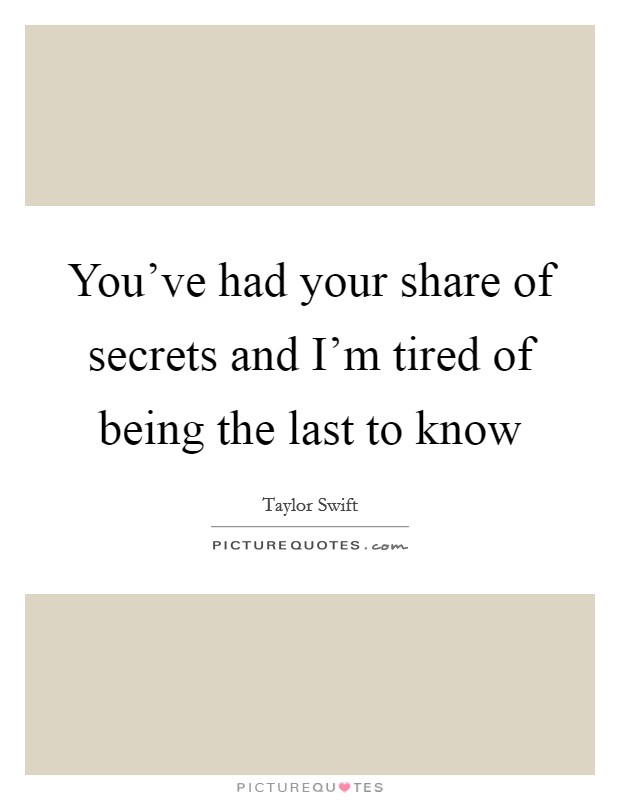 You've had your share of secrets and I'm tired of being the last to know Picture Quote #1