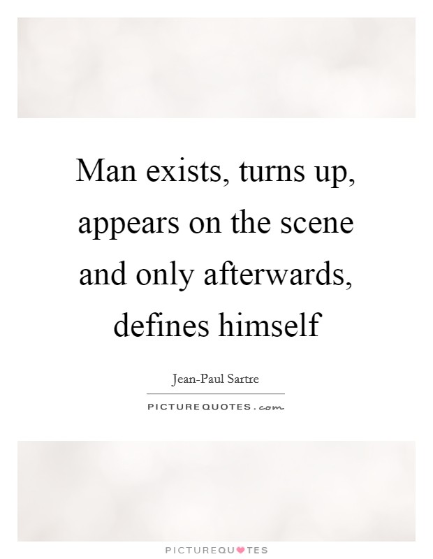 Man exists, turns up, appears on the scene and only afterwards, defines himself Picture Quote #1
