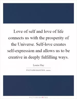 Love of self and love of life connects us with the prosperity of the Universe. Self-love creates self-expression and allows us to be creative in deeply fulfilling ways Picture Quote #1