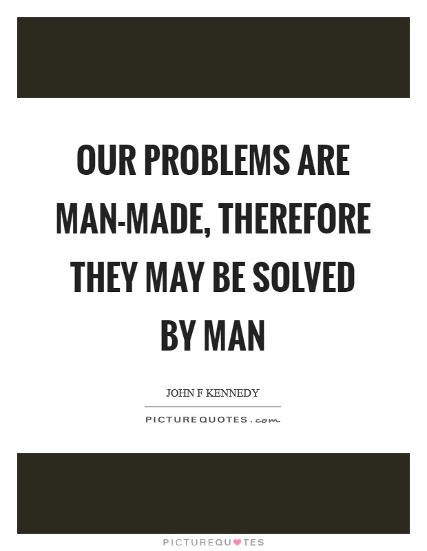 Our problems are man-made, therefore they may be solved by man Picture Quote #1