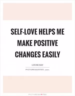 Self-love helps me make positive changes easily Picture Quote #1