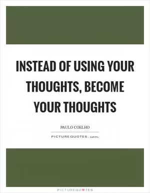 Instead of using your thoughts, become your thoughts Picture Quote #1
