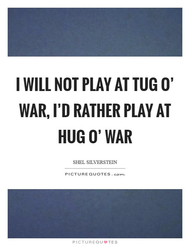 I will not play at tug o' war, I'd rather play at hug o' war Picture Quote #1
