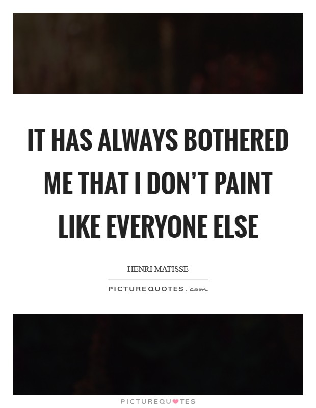 It has always bothered me that I don't paint like everyone else Picture Quote #1