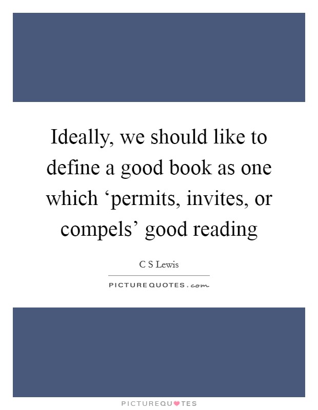 Ideally, we should like to define a good book as one which ‘permits, invites, or compels' good reading Picture Quote #1