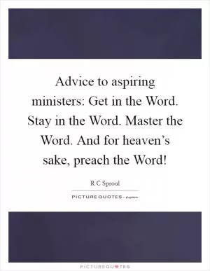 Advice to aspiring ministers: Get in the Word. Stay in the Word. Master the Word. And for heaven’s sake, preach the Word! Picture Quote #1