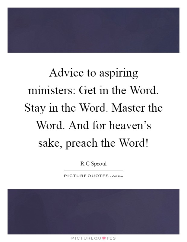 Advice to aspiring ministers: Get in the Word. Stay in the Word. Master the Word. And for heaven's sake, preach the Word! Picture Quote #1