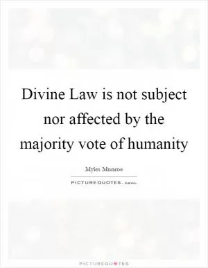 Divine Law is not subject nor affected by the majority vote of humanity Picture Quote #1