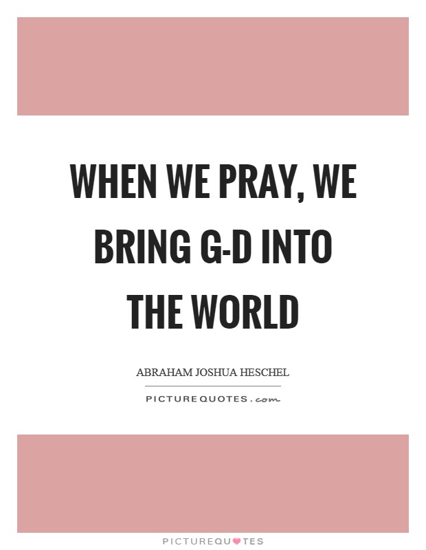 When we pray, we bring G-d into the world Picture Quote #1