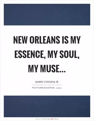 New Orleans is my essence, my soul, my muse Picture Quote #1