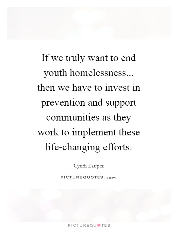If we truly want to end youth homelessness... then we have to invest in prevention and support communities as they work to implement these life-changing efforts Picture Quote #1