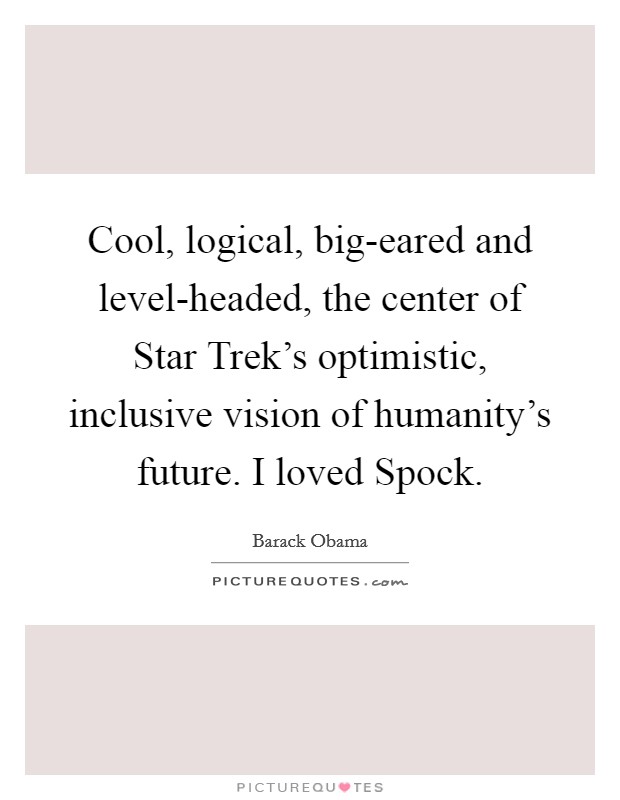 Cool, logical, big-eared and level-headed, the center of Star Trek's optimistic, inclusive vision of humanity's future. I loved Spock Picture Quote #1