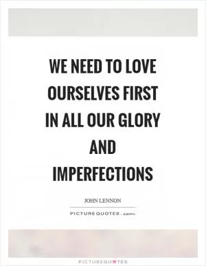 We need to love ourselves first in All our glory and imperfections Picture Quote #1
