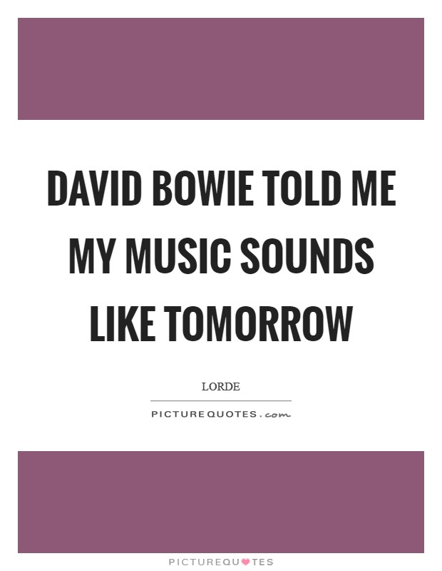 David Bowie told me my music sounds like tomorrow Picture Quote #1