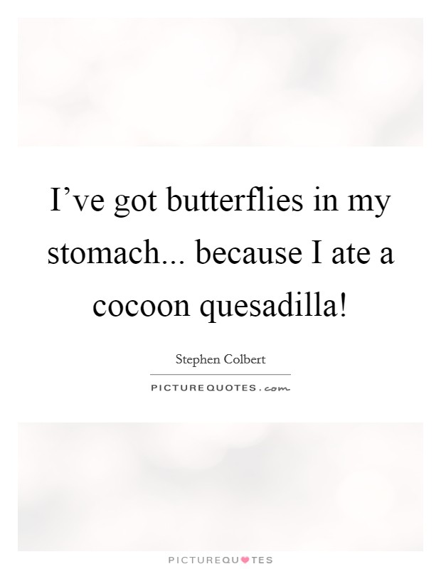 I've got butterflies in my stomach... because I ate a cocoon quesadilla! Picture Quote #1