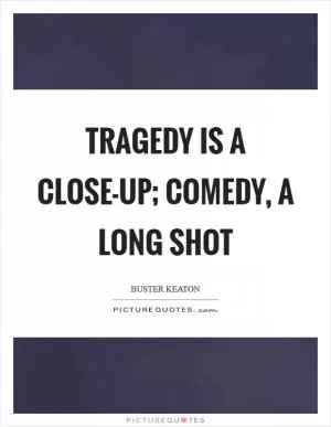 Tragedy is a close-up; comedy, a long shot Picture Quote #1