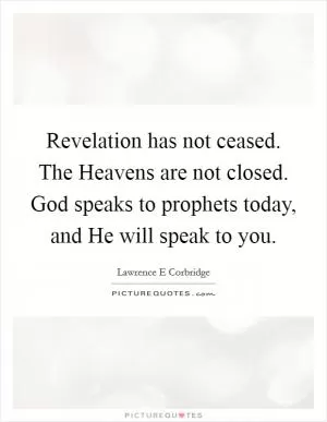 Revelation has not ceased. The Heavens are not closed. God speaks to prophets today, and He will speak to you Picture Quote #1