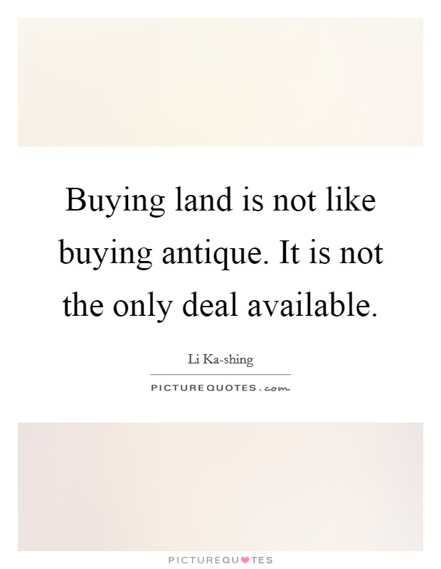 Buying land is not like buying antique. It is not the only deal available Picture Quote #1