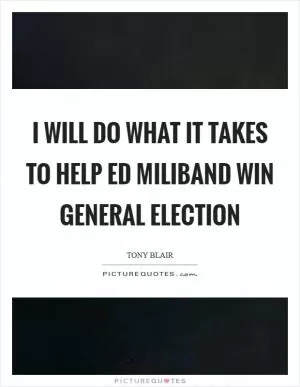 I will do what it takes to help Ed Miliband win general election Picture Quote #1