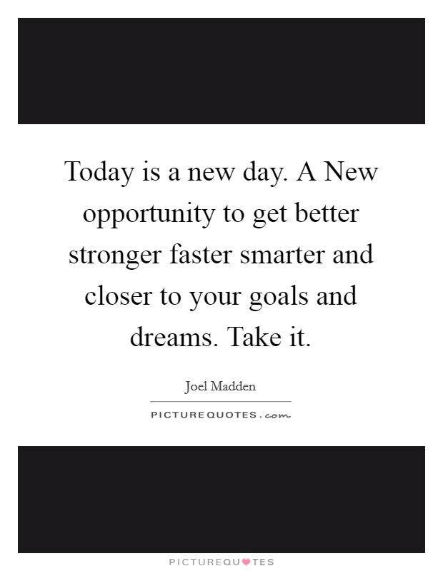 Today is a new day. A New opportunity to get better stronger faster smarter and closer to your goals and dreams. Take it Picture Quote #1