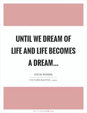 Until we Dream of Life and Life becomes a Dream Picture Quote #1