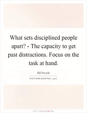 What sets disciplined people apart? - The capacity to get past distractions. Focus on the task at hand Picture Quote #1