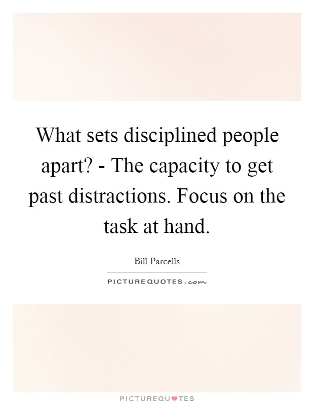 What sets disciplined people apart? - The capacity to get past distractions. Focus on the task at hand Picture Quote #1