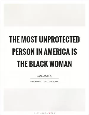 The most unprotected person in America is the Black woman Picture Quote #1
