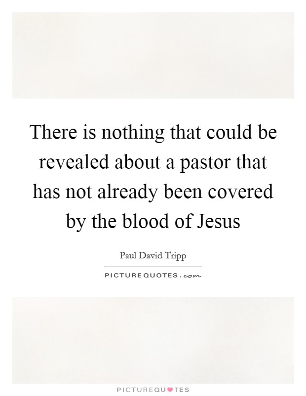 There is nothing that could be revealed about a pastor that has not already been covered by the blood of Jesus Picture Quote #1
