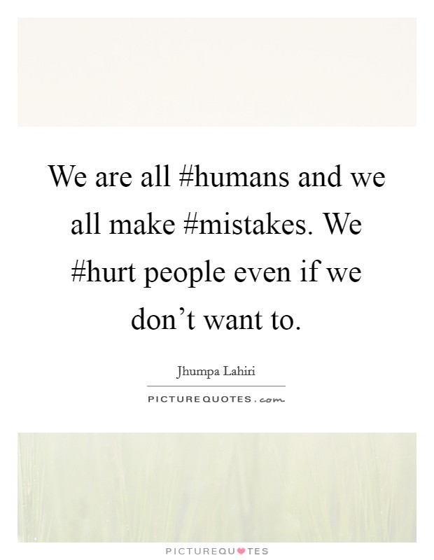 We are all #humans and we all make #mistakes. We #hurt people even if we don't want to Picture Quote #1