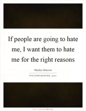 If people are going to hate me, I want them to hate me for the right reasons Picture Quote #1