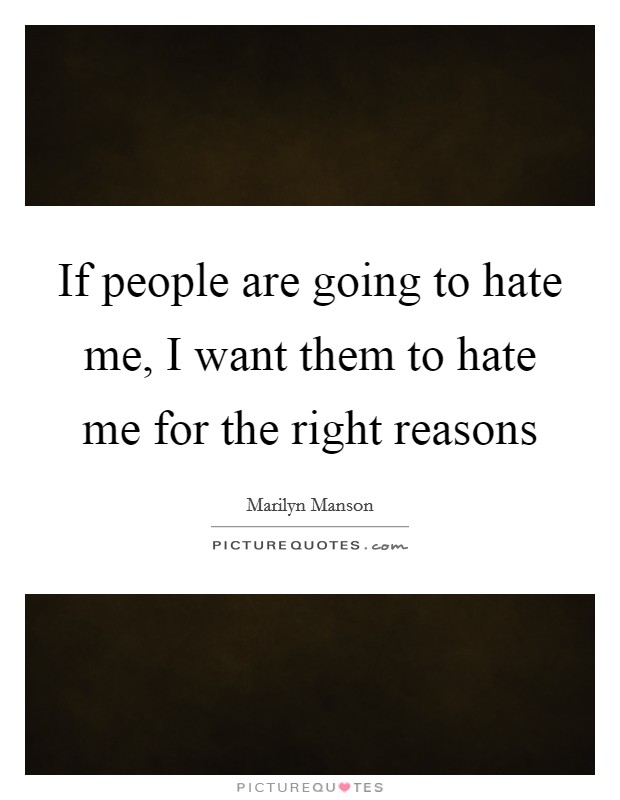 If people are going to hate me, I want them to hate me for the right reasons Picture Quote #1