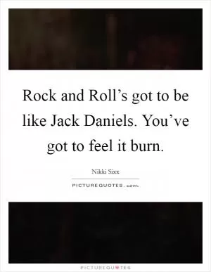 Rock and Roll’s got to be like Jack Daniels. You’ve got to feel it burn Picture Quote #1