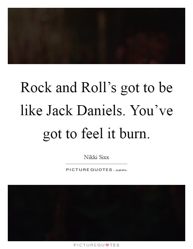 Rock and Roll's got to be like Jack Daniels. You've got to feel it burn Picture Quote #1