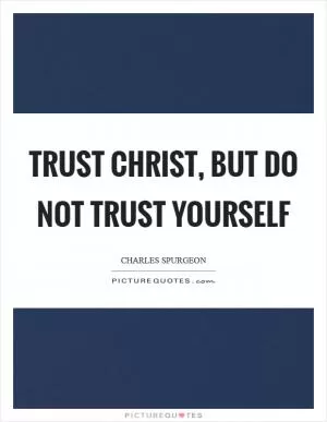 Trust Christ, but do not trust yourself Picture Quote #1