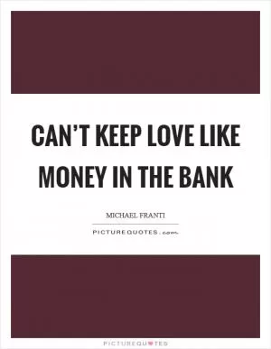 Can’t keep Love like money in the bank Picture Quote #1