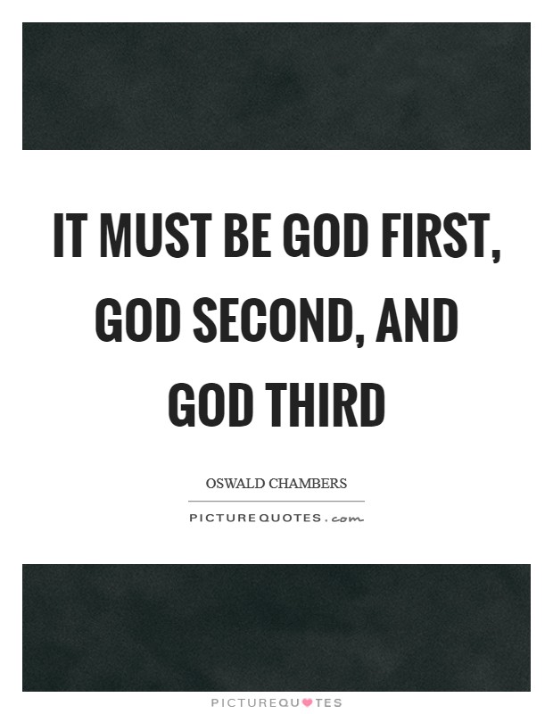 It must be God first, God second, and God third Picture Quote #1