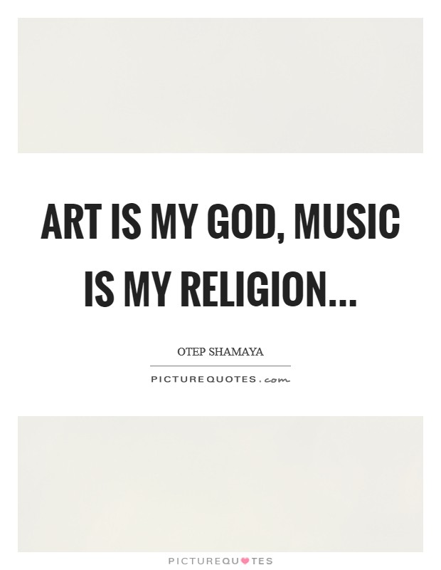 Art is my God, Music is my religion Picture Quote #1