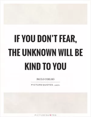 If you don’t fear, the Unknown will be KIND to you Picture Quote #1