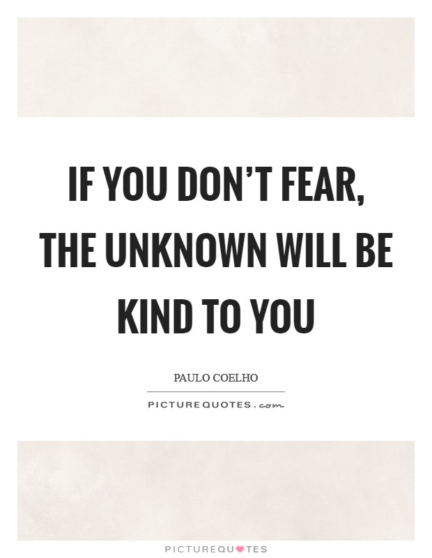 If you don't fear, the Unknown will be KIND to you Picture Quote #1