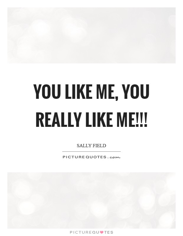 You like me, You really like me!!! Picture Quote #1