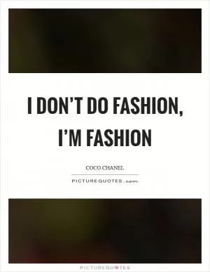 I don’t do fashion, I’m fashion Picture Quote #1