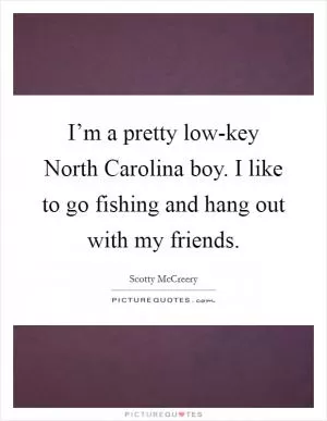 I’m a pretty low-key North Carolina boy. I like to go fishing and hang out with my friends Picture Quote #1