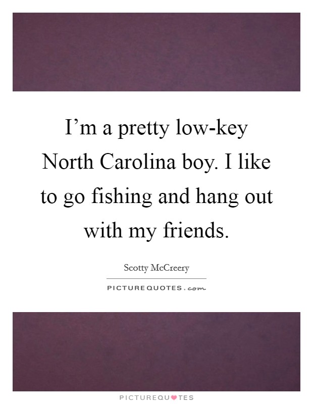 I'm a pretty low-key North Carolina boy. I like to go fishing and hang out with my friends Picture Quote #1