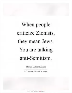 When people criticize Zionists, they mean Jews. You are talking anti-Semitism Picture Quote #1