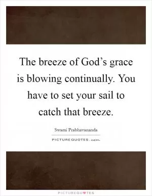 The breeze of God’s grace is blowing continually. You have to set your sail to catch that breeze Picture Quote #1