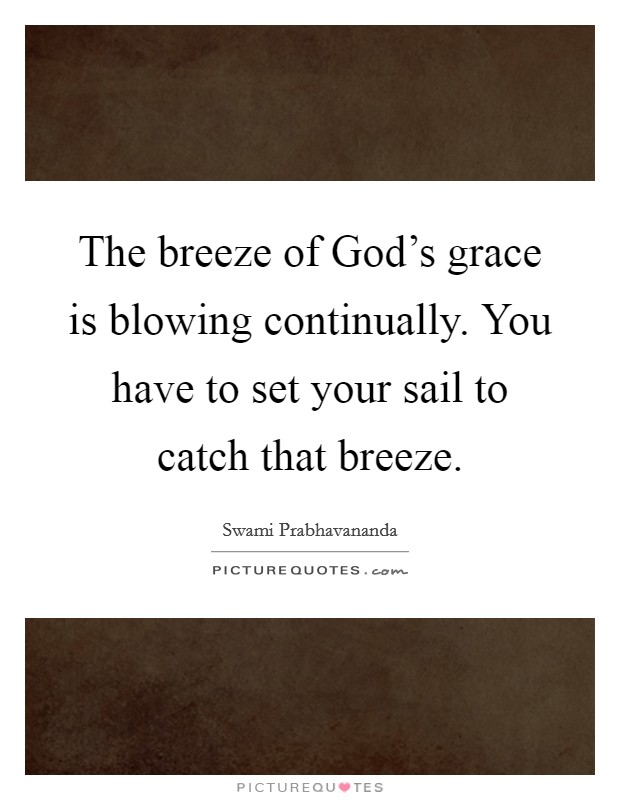 The breeze of God's grace is blowing continually. You have to set your sail to catch that breeze Picture Quote #1